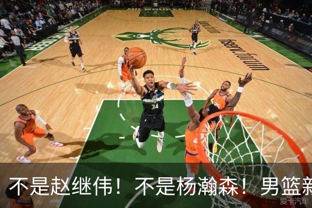 不是赵继伟！不是杨瀚森！男篮新核心浮出水面，实力已超周琦和王哲林