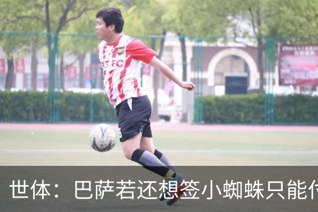世体：巴萨若还想签小蜘蛛只能付5亿欧解约金，马竞希望他留队