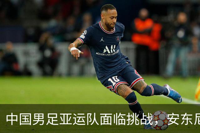 中国男足亚运队面临挑战，安东尼奥的从容应对让人信服