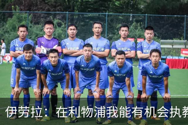 伊劳拉：在利物浦我能有机会执教顶级球员，有机会为冠军而战