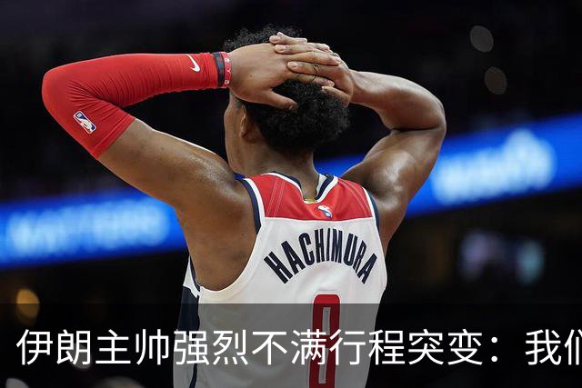 伊朗主帅强烈不满行程突变：我们是世界杯上最受压迫的球队