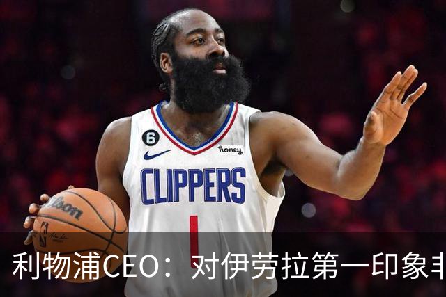 利物浦CEO：对伊劳拉第一印象非常好；解雇斯洛特是艰难决定