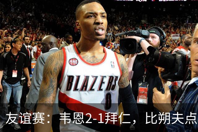 友谊赛：韦恩2-1拜仁，比朔夫点射，乌尔赖希送礼