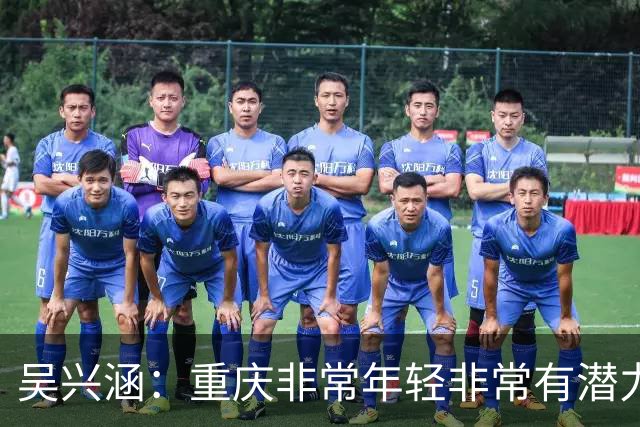 吴兴涵：重庆非常年轻非常有潜力，没能取胜向天津球迷说声对不起