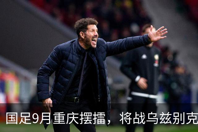 国足9月重庆摆擂，将战乌兹别克、朝鲜等四队