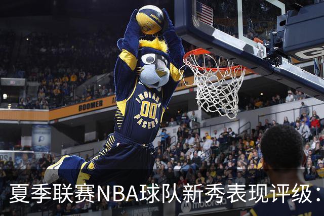 夏季联赛NBA球队新秀表现评级：湖人勇士获A，马刺仅得C