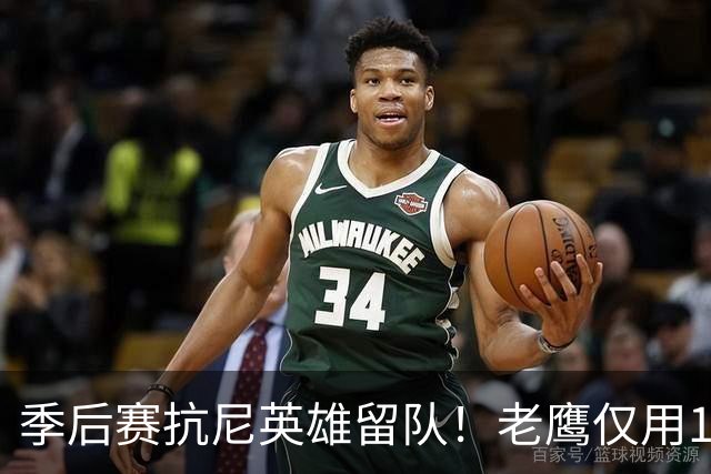 季后赛抗尼英雄留队！老鹰仅用1年2100万就留住CJ 获评A级操作