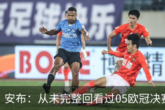 安布：从未完整回看过05欧冠决赛，07年虽复仇了 但遗憾无法抹去