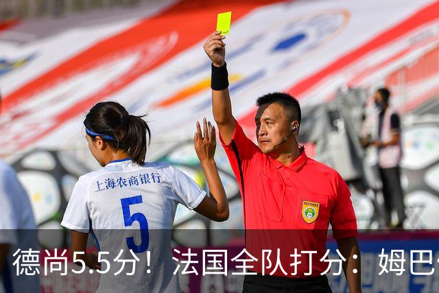 德尚5.5分！法国全队打分：姆巴佩+巴尔科拉高分，4将不及格