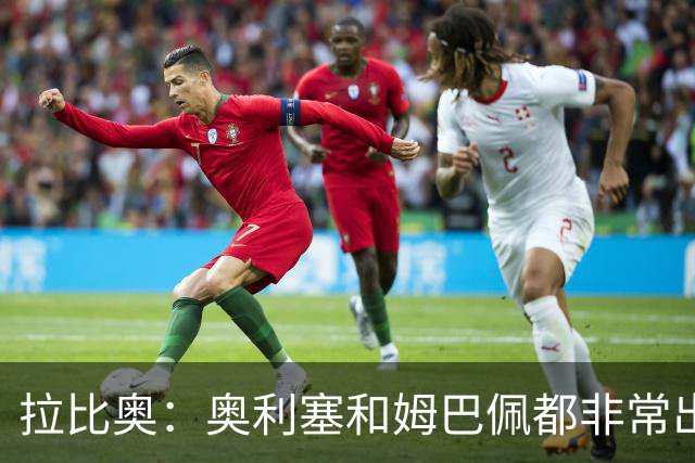 拉比奥：奥利塞和姆巴佩都非常出色 球场更像是非常坚硬的地面