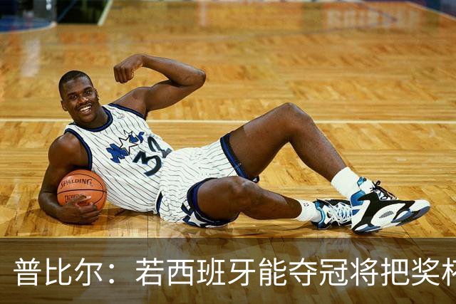 普比尔：若西班牙能夺冠将把奖杯纹在身上 葡萄牙不好对付