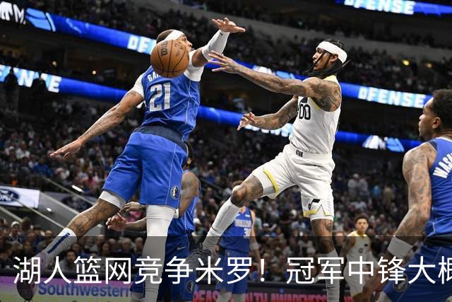 湖人篮网竞争米罗！冠军中锋大概率离开尼克斯 年薪或超1500万