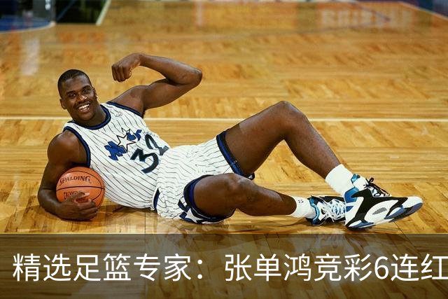 精选足篮专家：张单鸿竞彩6连红出击精选串关！