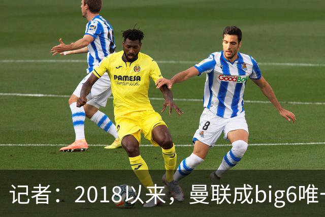 记者：2018以来，曼联成big6唯一没有单笔超1亿镑引援的俱乐部