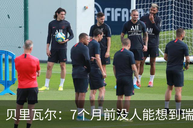 贝里瓦尔：7个月前没人能想到瑞典能来到这里，为全队感到自豪