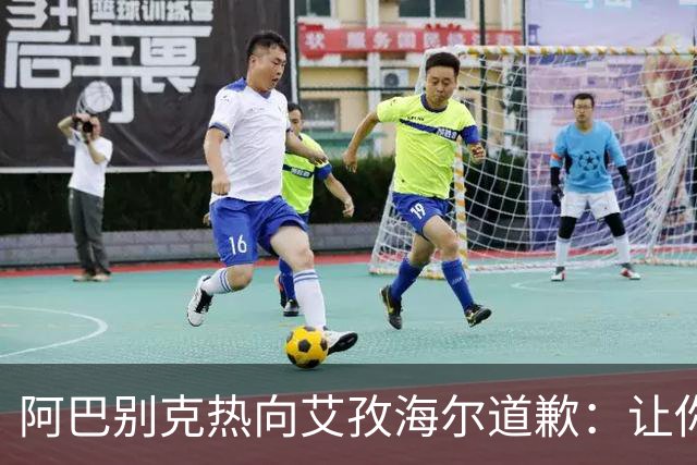 阿巴别克热向艾孜海尔道歉：让你承受了本不该承受的痛苦，对不起