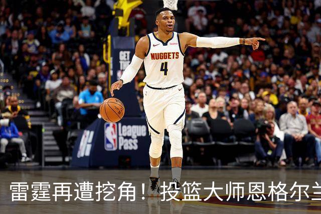 雷霆再遭挖角！投篮大师恩格尔兰转投火箭