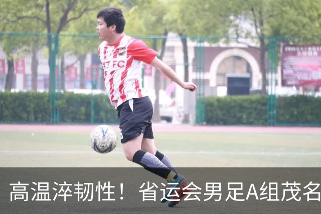 高温淬韧性！省运会男足A组茂名3-1逆转东莞，逆风拿下开门红