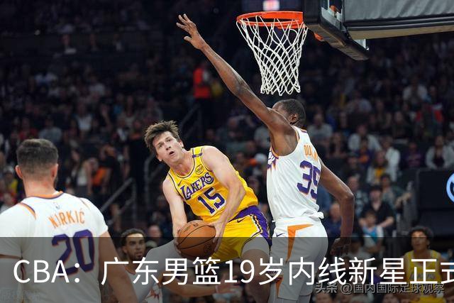 CBA：广东男篮19岁内线新星正式上位，徐杰最新活动出炉，易建联重要决定，萨姆纳确定回归