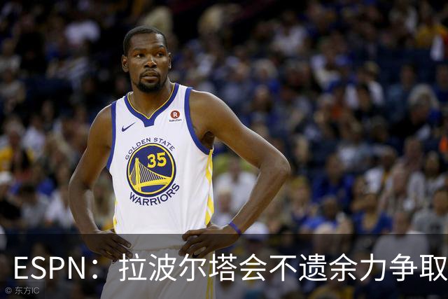 ESPN：拉波尔塔会不遗余力争取签小蜘蛛，直到确信完全不可能为止